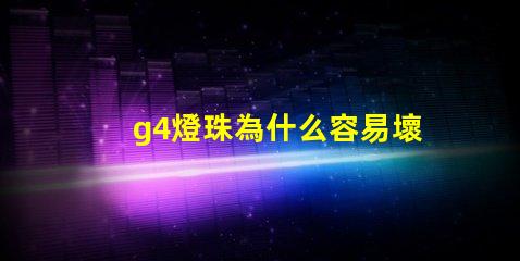 g4燈珠為什么容易壞 p500燈珠是什么意思